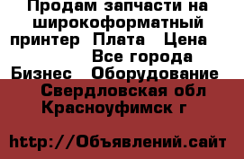 Продам запчасти на широкоформатный принтер. Плата › Цена ­ 27 000 - Все города Бизнес » Оборудование   . Свердловская обл.,Красноуфимск г.